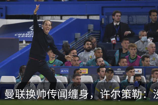 曼联换帅传闻缠身，许尔策勒：没时间想，我专注布莱顿